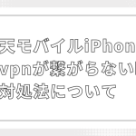 楽天モバイルiPhoneでvpnが繋がらない時の対処法について